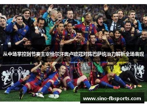 从中场掌控到节奏主宰恰尔汗奥卢欧冠对阵巴萨统治力解析全场表现 从中场掌控到节奏主宰恰尔汗奥卢欧冠对阵巴萨统治力解析全场表现