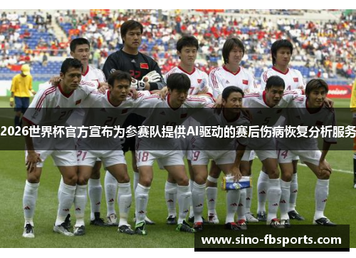 2026世界杯官方宣布为参赛队提供AI驱动的赛后伤病恢复分析服务