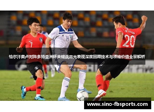 恰尔汗奥卢对阵多特亚洲杯关键战高光表现深度回顾技术与领袖价值全景解析