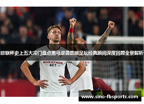 欧联杯史上五大冷门盘点黑马逆袭震撼足坛经典瞬间深度回顾全景解析