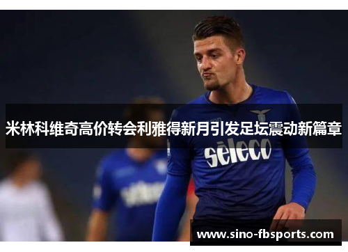 米林科维奇高价转会利雅得新月引发足坛震动新篇章 米林科维奇高价转会利雅得新月引发足坛震动新篇章