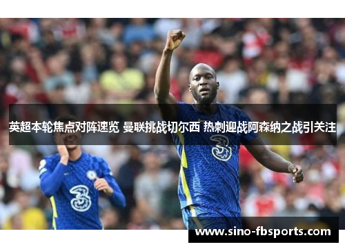 英超本轮焦点对阵速览 曼联挑战切尔西 热刺迎战阿森纳之战引关注