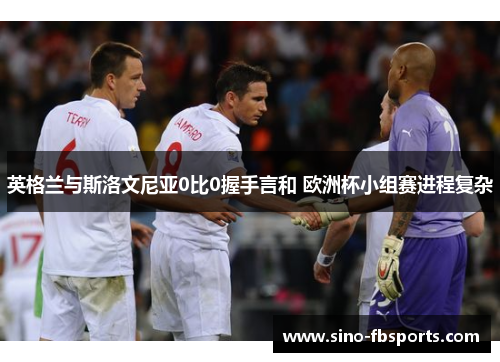 英格兰与斯洛文尼亚0比0握手言和 欧洲杯小组赛进程复杂 英格兰与斯洛文尼亚0比0握手言和 欧洲杯小组赛进程复杂