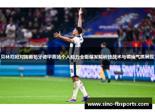 贝林厄姆对阵葡萄牙德甲赛场个人能力全面爆发解析技战术与领袖气质展现