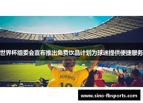 世界杯组委会宣布推出免费饮品计划为球迷提供便捷服务