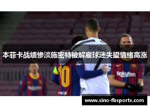 本菲卡战绩惨淡施密特被解雇球迷失望情绪高涨