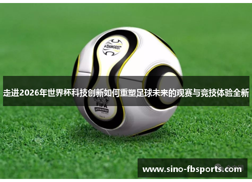 走进2026年世界杯科技创新如何重塑足球未来的观赛与竞技体验全新 走进2026年世界杯科技创新如何重塑足球未来的观赛与竞技体验全新