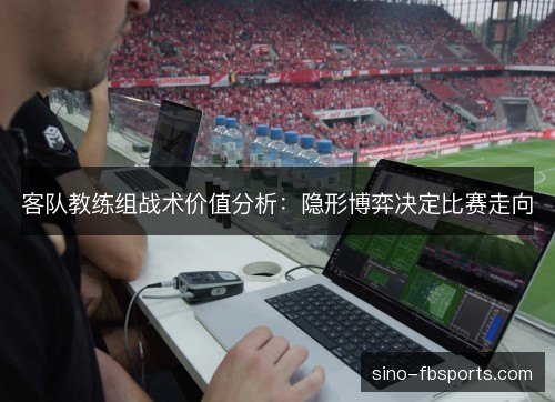 客队教练组战术价值分析：隐形博弈决定比赛走向