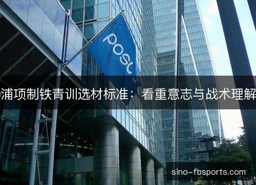 浦项制铁青训选材标准：看重意志与战术理解