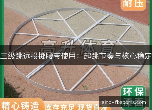 三级跳远投掷腰带使用：起跳节奏与核心稳定