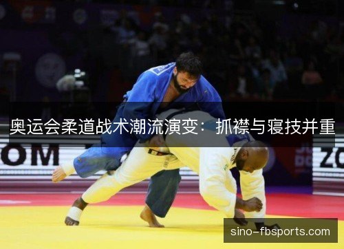 奥运会柔道战术潮流演变：抓襟与寝技并重